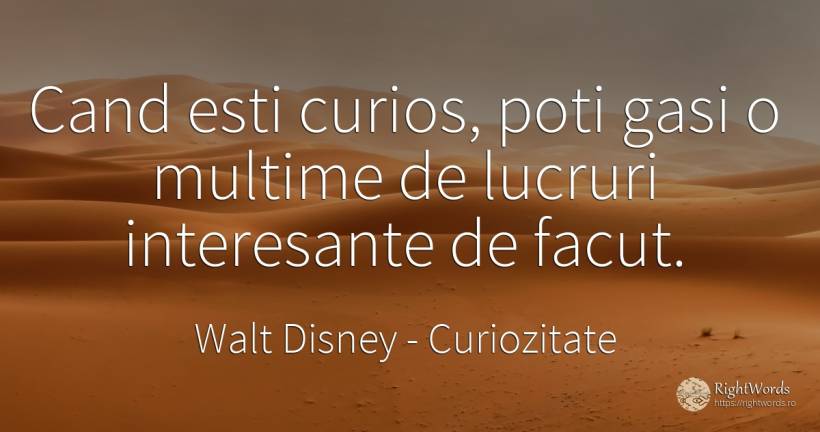 Cand esti curios, poti gasi o multime de lucruri... - Walt Disney, citat despre curiozitate, lucruri