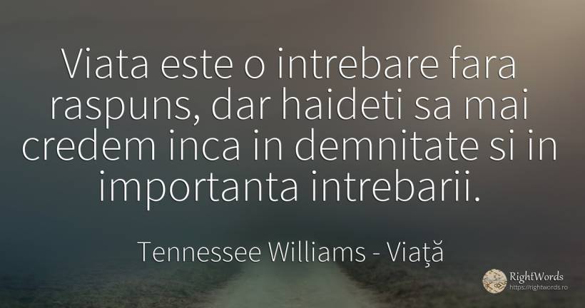 Viata este o intrebare fara raspuns, dar haideti sa mai... - Tennessee Williams, citat despre viață, demnitate, întrebare