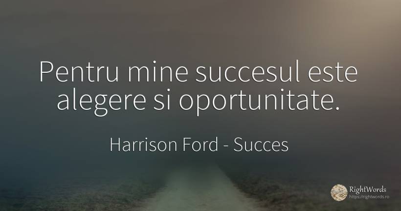 Pentru mine succesul este alegere si oportunitate. - Harrison Ford, citat despre succes, șansă