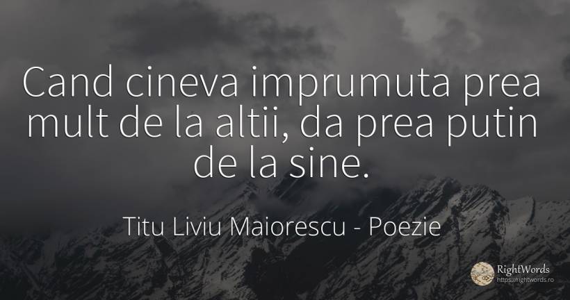 Cand cineva imprumuta prea mult de la altii, da prea... - Titu Liviu Maiorescu, citat despre poezie, împrumut