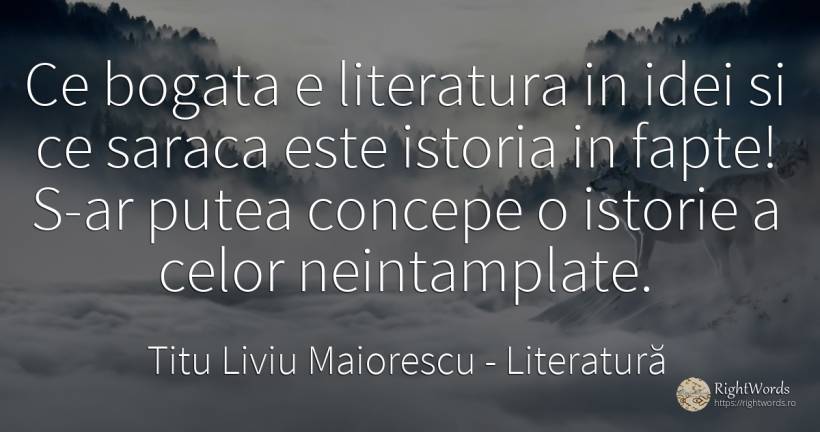 Ce bogata e literatura in idei si ce saraca este istoria... - Titu Liviu Maiorescu, citat despre literatură, istorie, sărăcie, fapte