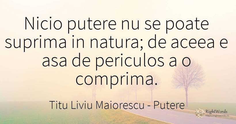 Nicio putere nu se poate suprima in natura; de aceea e... - Titu Liviu Maiorescu, citat despre putere, natură