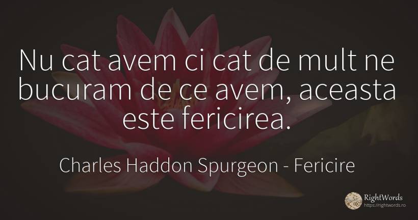 Nu cat avem ci cat de mult ne bucuram de ce avem, aceasta... - Charles Haddon Spurgeon, citat despre fericire