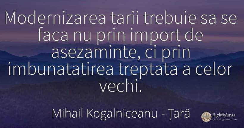 Modernizarea tarii trebuie sa se faca nu prin import de... - Mihail Kogalniceanu, citat despre țară, vechi