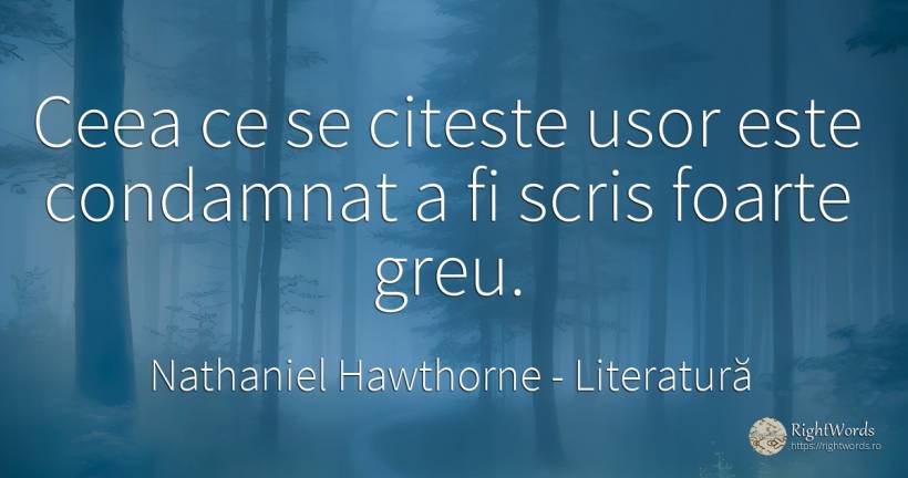 Ceea ce se citeste usor este condamnat a fi scris foarte... - Nathaniel Hawthorne, citat despre literatură, scris