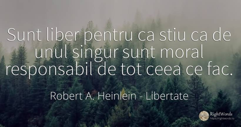 Sunt liber pentru ca stiu ca de unul singur sunt moral... - Robert A. Heinlein, citat despre libertate, singurătate