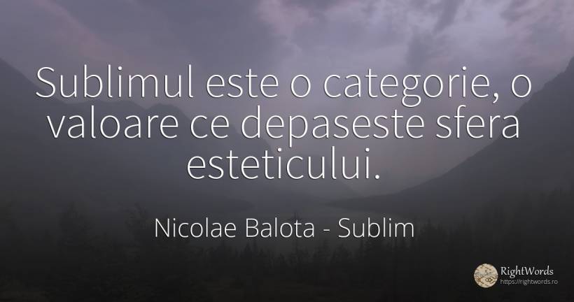 Sublimul este o categorie, o valoare ce depaseste sfera... - Nicolae Balota, citat despre sublim, pasiune, valoare