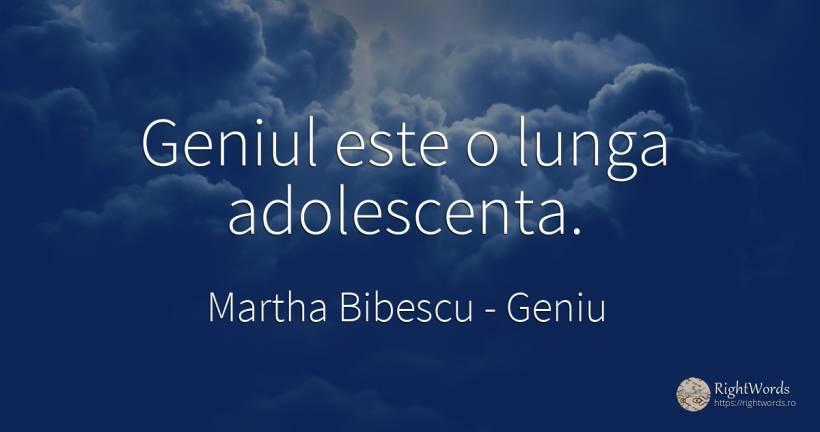 Geniul este o lunga adolescenta. - Martha Bibescu, citat despre geniu, adolescență