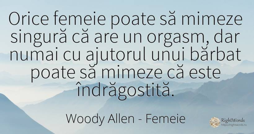 Orice femeie poate să mimeze singură că are un orgasm, ... - Woody Allen, citat despre femeie