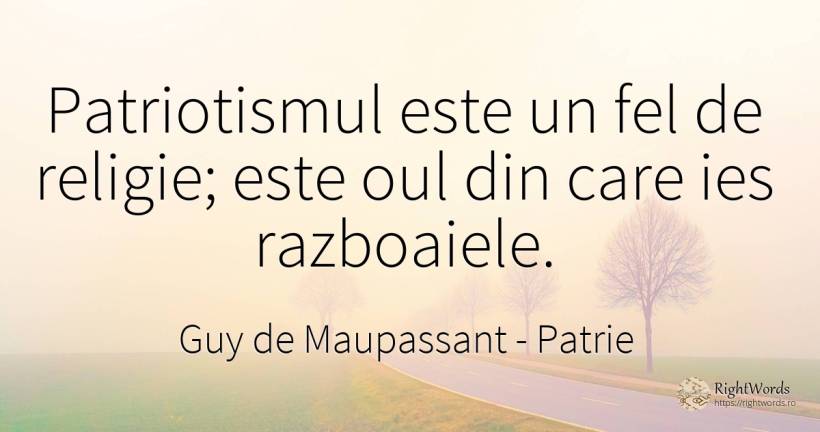 Patriotismul este un fel de religie; este oul din care... - Guy de Maupassant, citat despre patrie, patriotism, religie