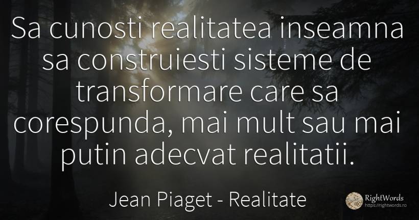 Sa cunosti realitatea inseamna sa construiesti sisteme de... - Jean Piaget, citat despre realitate