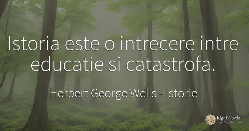 Istoria este o intrecere intre educatie si catastrofa. - Herbert George Wells, citat despre istorie, dezastru, educație