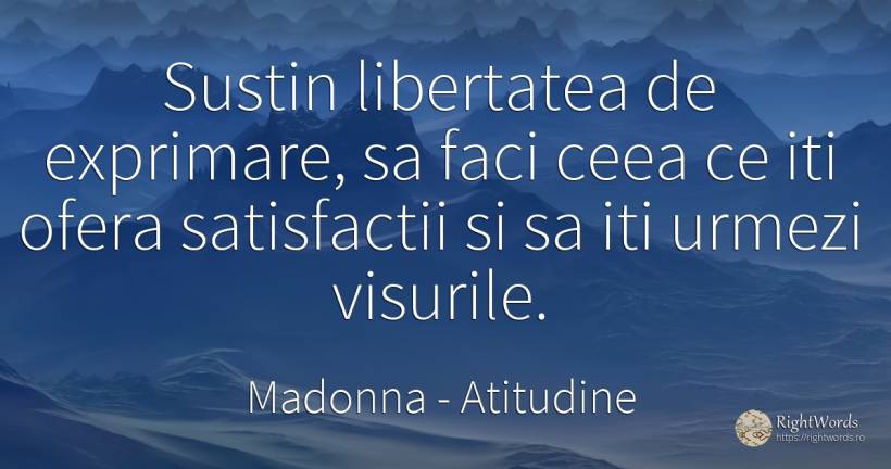 Sustin libertatea de exprimare, sa faci ceea ce iti ofera... - Madonna, citat despre atitudine, vis, libertate