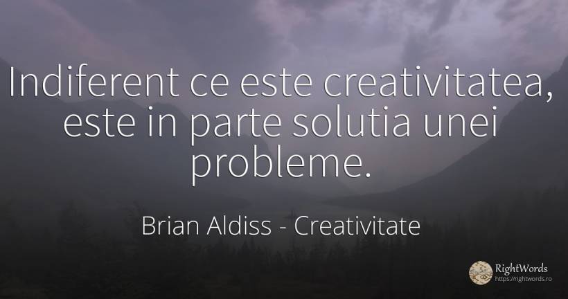 Indiferent ce este creativitatea, este in parte solutia... - Brian Aldiss, citat despre creativitate, probleme, indiferență