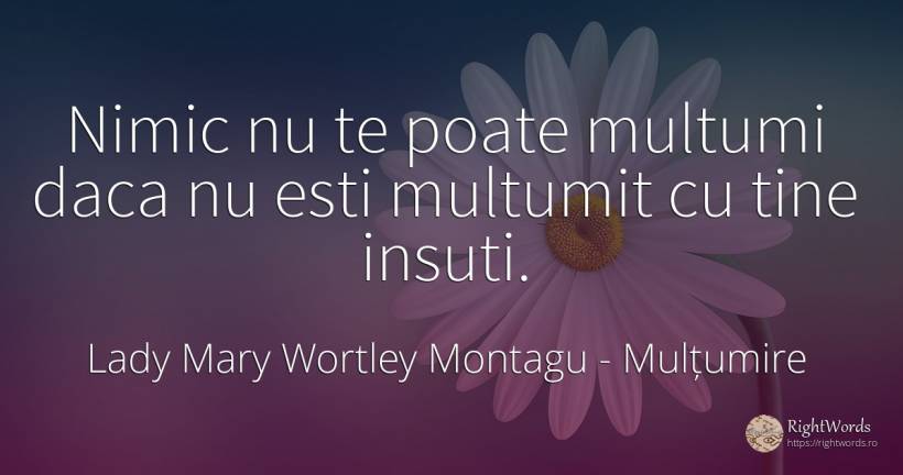 Nimic nu te poate multumi daca nu esti multumit cu tine... - Lady Mary Wortley Montagu, citat despre mulțumire, nimic