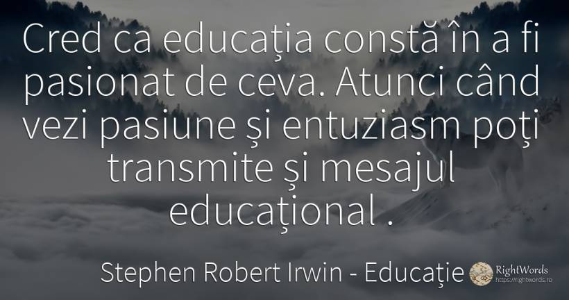 Cred ca educația constă în a fi pasionat de ceva. Atunci... - Stephen Robert Irwin, citat despre educație, pasiune, entuziasm