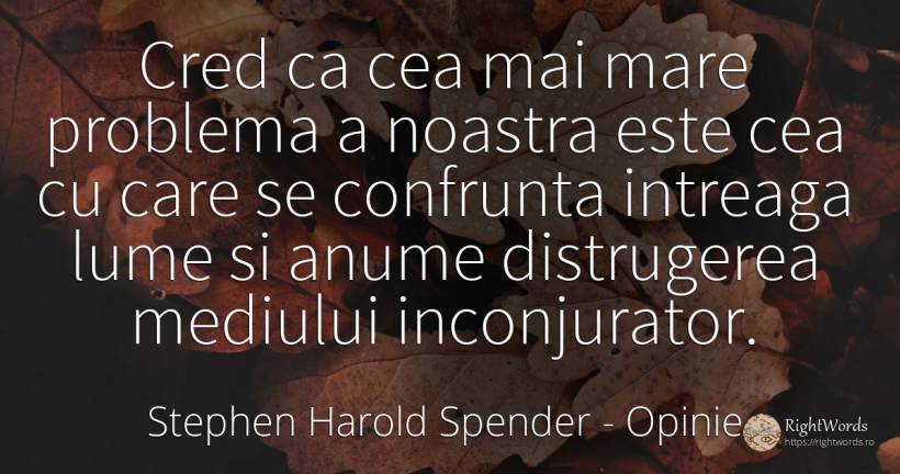 Cred ca cea mai mare problema a noastra este cea cu care... - Stephen Harold Spender, citat despre opinie, distrugere, probleme, lume