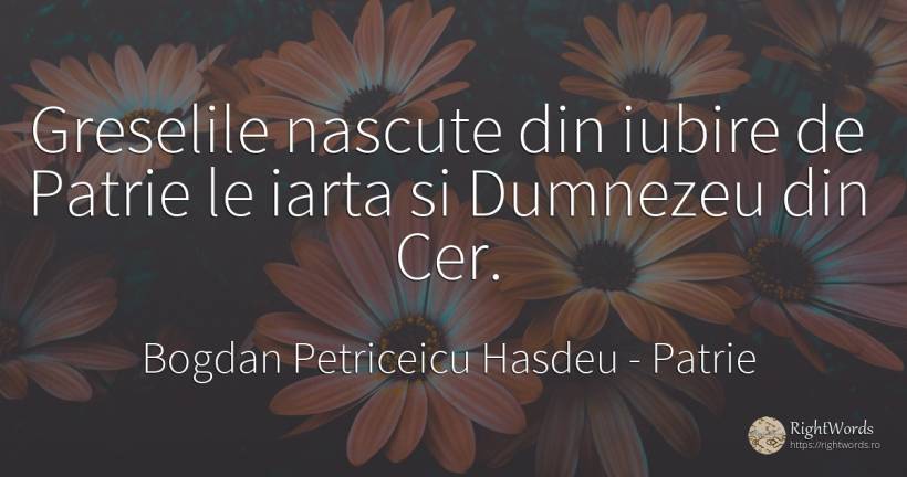 Greselile nascute din iubire de Patrie le iarta si... - Bogdan Petriceicu Hasdeu, citat despre patrie, iertare, greșeală, cer, iubire, dumnezeu