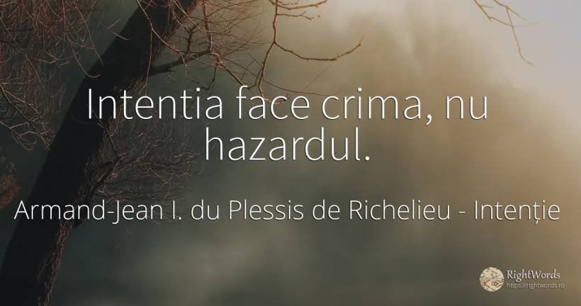 Intentia face crima, nu hazardul. - Armand-Jean I. du Plessis de Richelieu (Cardinalul Richelieu), citat despre intenție, neprevăzut, crimă, infractori