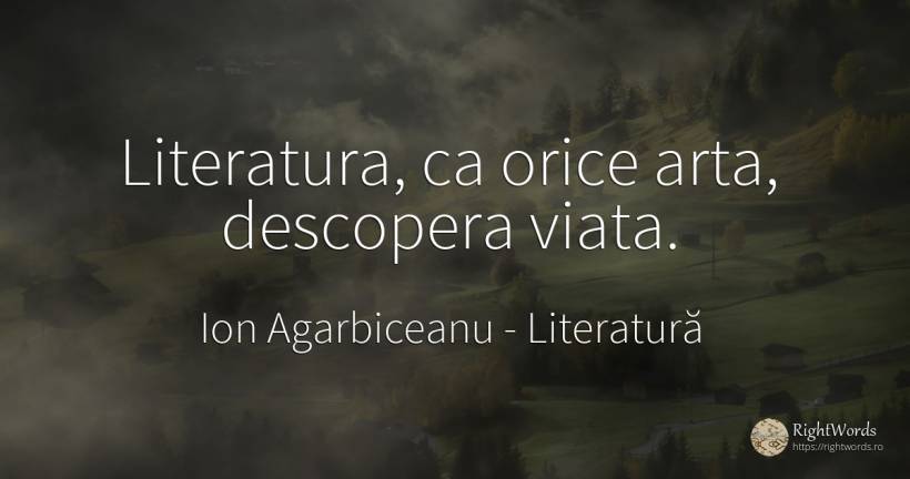 Literatura, ca orice arta, descopera viata. - Ion Agarbiceanu, citat despre literatură, artă, artă fotografică, viață