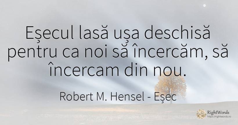Eșecul lasă ușa deschisă pentru ca noi să încercăm, să... - Robert M. Hensel, citat despre eșec