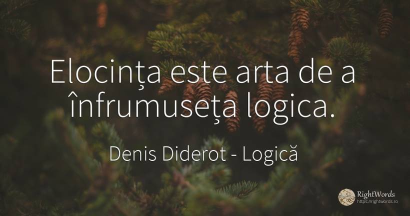 Elocința este arta de a înfrumuseța logica. - Denis Diderot, citat despre logică, artă, artă fotografică