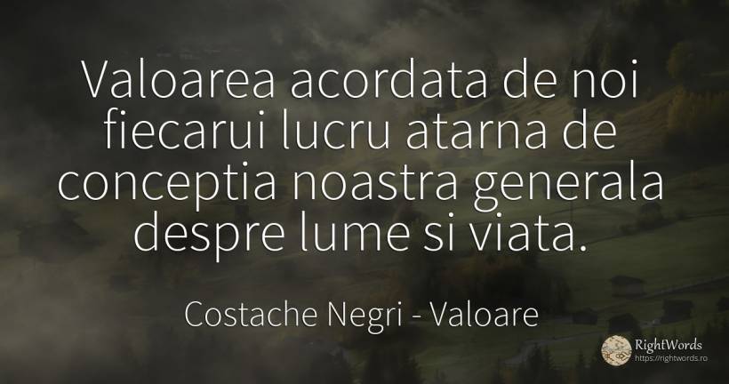 Valoarea acordata de noi fiecarui lucru atarna de... - Costache Negri, citat despre valoare, lume, viață