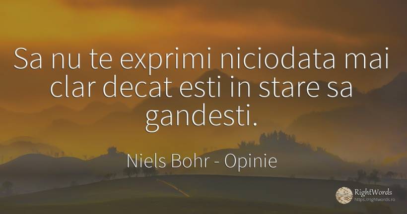 Sa nu te exprimi niciodata mai clar decat esti in stare... - Niels Bohr, citat despre opinie
