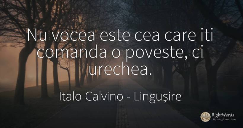 Nu vocea este cea care iti comanda o poveste, ci urechea. - Italo Calvino, citat despre lingușire, voce, povești
