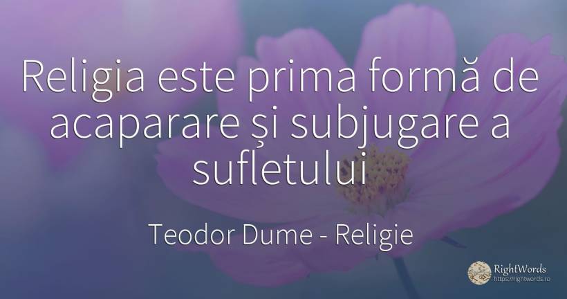 Religia este prima formă de acaparare și subjugare a... - Teodor Dume, citat despre religie, suflet
