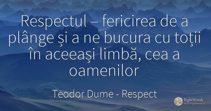 Respectul – fericirea de a plânge și a ne bucura cu toții... - Teodor Dume, citat despre respect, limbă, fericire