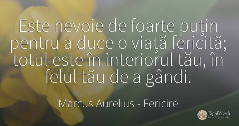 Este nevoie de foarte puțin pentru a duce o viață... - Marcus Aurelius (Marcus Catilius Severus), citat despre fericire, nevoie, viață