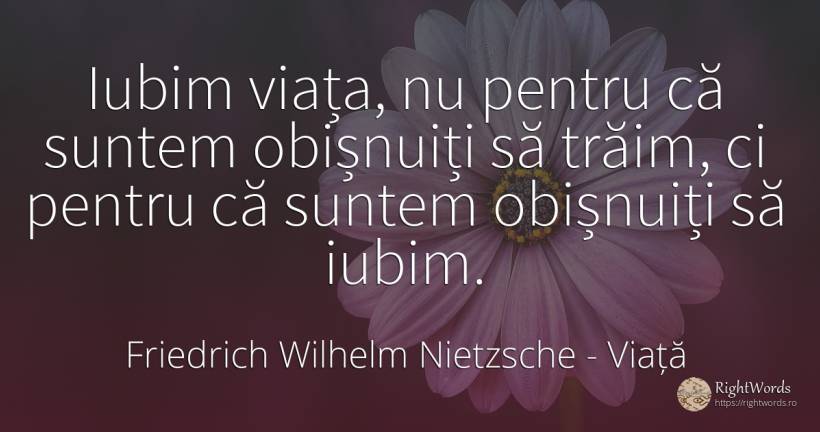 Iubim viața, nu pentru că suntem obișnuiți să trăim, ci... - Friedrich Wilhelm Nietzsche, citat despre viață, iubire