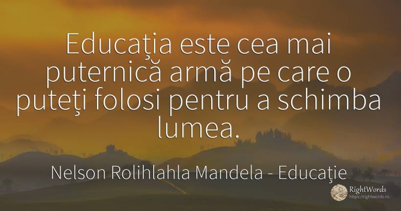 Educația este cea mai puternică armă pe care o puteți... - Nelson Rolihlahla Mandela, citat despre educație, schimbare, lume