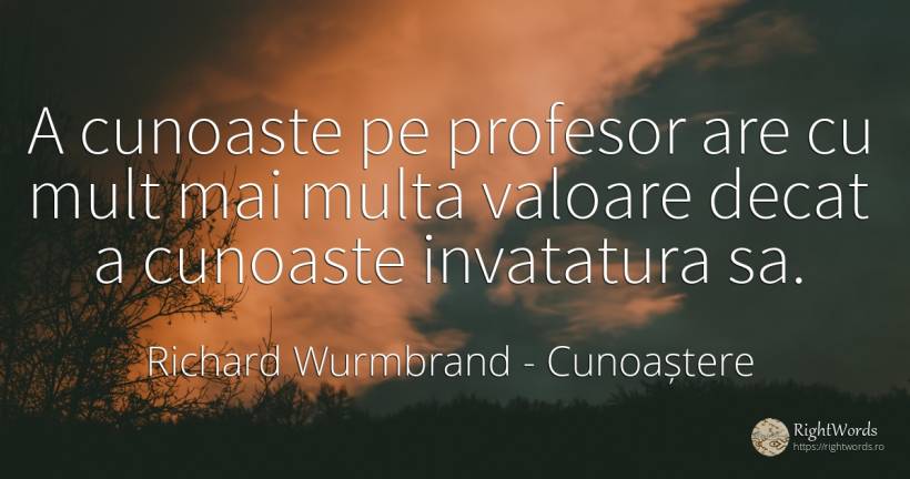 A cunoaste pe profesor are cu mult mai multa valoare... - Richard Wurmbrand, citat despre cunoaștere, profesori, învățătură, valoare