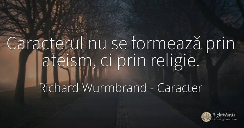 Caracterul nu se formează prin ateism, ci prin religie. - Richard Wurmbrand, citat despre caracter, religie