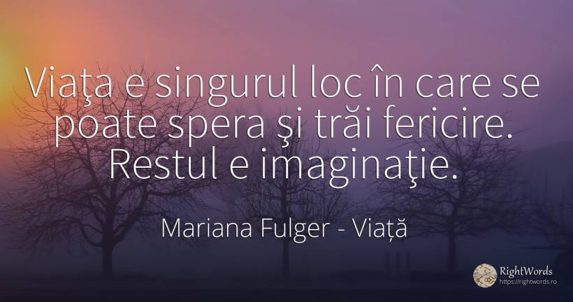 Viaţa e singurul loc în care se poate spera şi trăi... - Mariana Fulger, citat despre viață, imaginație, fericire