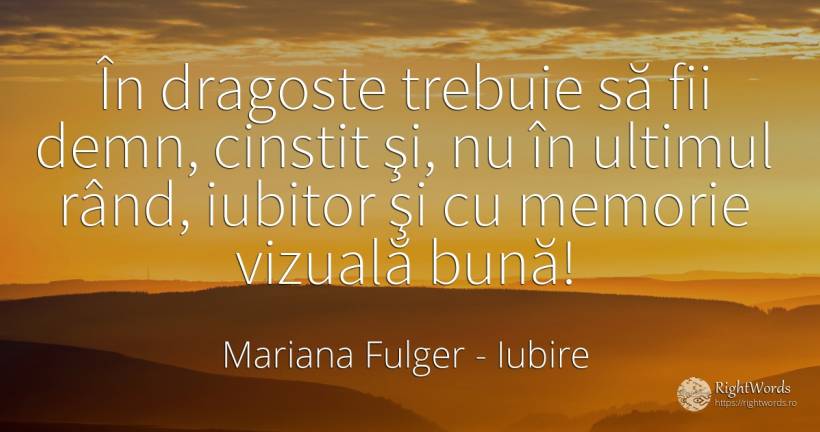 În dragoste trebuie să fii demn, cinstit şi, nu în... - Mariana Fulger, citat despre iubire, demnitate, memorie