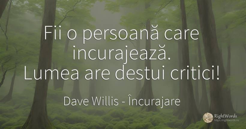 Fii o persoană care incurajează. Lumea are destui critici! - Dave Willis, citat despre încurajare, critică, critică literară, lume