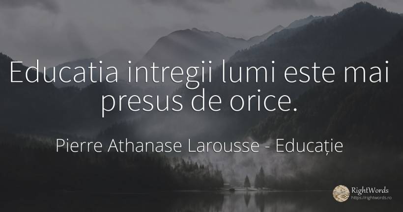 Educatia intregii lumi este mai presus de orice. - Pierre Athanase Larousse, citat despre educație