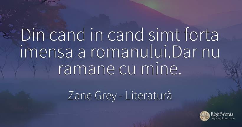 Din cand in cand simt forta imensa a romanului. Dar nu... - Zane Grey, citat despre literatură, forță, bunul simț, simț