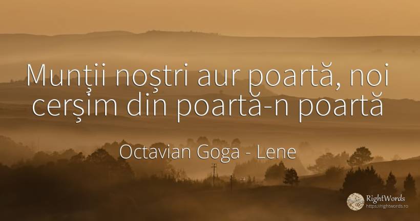 Munții noștri aur poartă, noi cerșim din poartă-n poartă - Octavian Goga, citat despre lene
