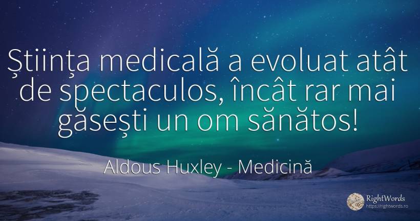 Știința medicală a evoluat atât de spectaculos, încât rar... - Aldous Huxley, citat despre medicină, știință, evoluție, ironie, sănătate