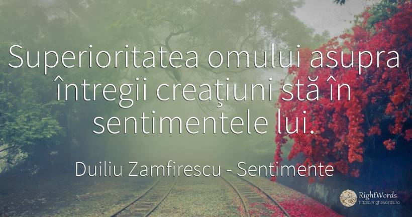 Superioritatea omului asupra întregii creațiuni stă în... - Duiliu Zamfirescu, citat despre sentimente