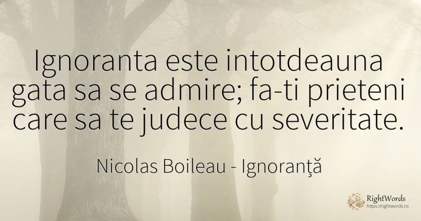 Ignoranta este intotdeauna gata sa se admire; fa-ti... - Nicolas Boileau, citat despre ignoranță, prietenie
