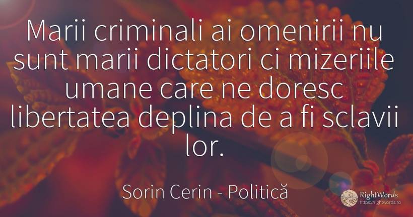 Marii criminali ai omenirii nu sunt marii dictatori ci... - Sorin Cerin, citat despre politică, dictatură, infractori, imperfecțiuni umane, libertate