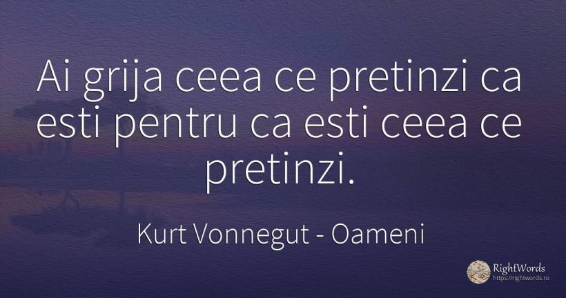 Ai grija ceea ce pretinzi ca esti pentru ca esti ceea ce... - Kurt Vonnegut, citat despre oameni, îngrijorare