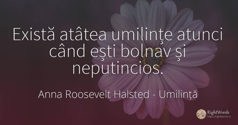 Există atâtea umilințe atunci când ești bolnav și... - Anna Roosevelt Halsted, citat despre umilință, boală