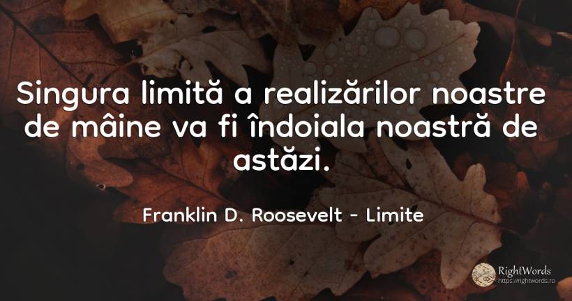 Singura limită a realizărilor noastre de mâine va fi... - Franklin D. Roosevelt (FDR), citat despre limite, îndoială