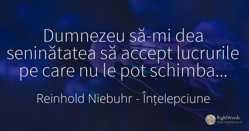 Dumnezeu să-mi dea seninătatea să accept lucrurile pe... - Reinhold Niebuhr, citat despre înțelepciune, schimbare, dumnezeu